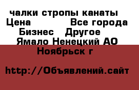 чалки стропы канаты › Цена ­ 1 300 - Все города Бизнес » Другое   . Ямало-Ненецкий АО,Ноябрьск г.